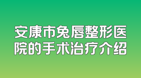 安康市兔唇整形医院的手术治疗介绍