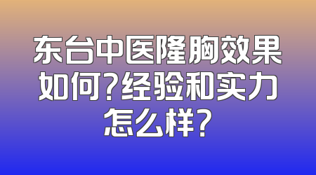 东台中医隆胸效果如何？经验和实力怎么样？