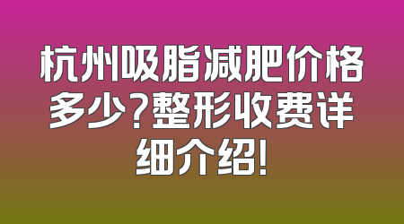 杭州吸脂减肥价格多少？整形收费详细介绍！