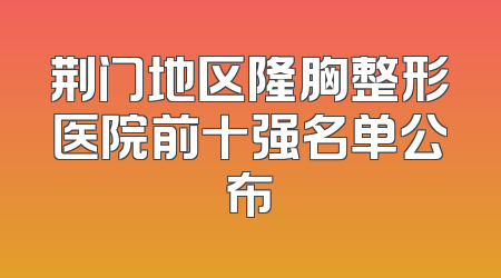 荆门地区隆胸整形医院前十强名单公布