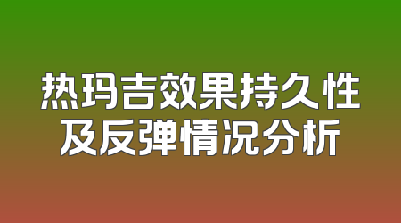 热玛吉效果持久性及反弹情况分析