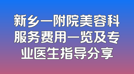 新乡一附院美容科服务费用一览及专业医生指导分享