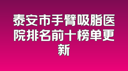 泰安市手臂吸脂医院排名前十榜单更新