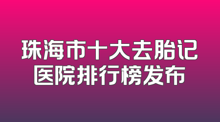 珠海市十大去胎记医院排行榜发布