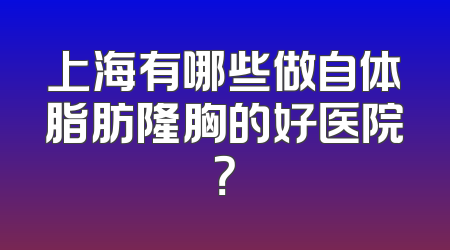 上海有哪些做自体脂肪隆胸的好医院？