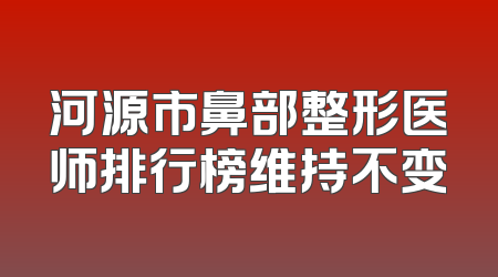 河源市鼻部整形医师排行榜维持不变