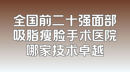 全国前二十强面部吸脂瘦脸手术医院哪家技术卓越