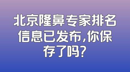 北京隆鼻专家排名信息已发布，你保存了吗？