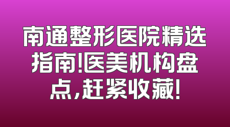 南通整形医院精选指南！医美机构盘点，赶紧收藏！