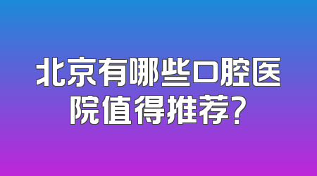 北京有哪些口腔医院值得推荐？
