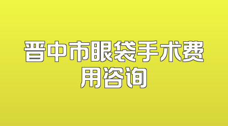 晋中市眼袋手术费用咨询