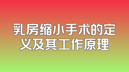 乳房缩小手术的定义及其工作原理