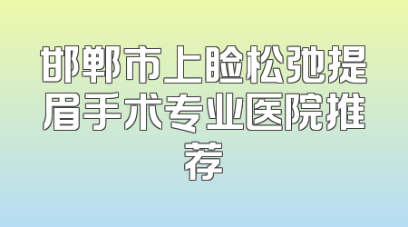 邯郸市上睑松弛提眉手术专业医院推荐
