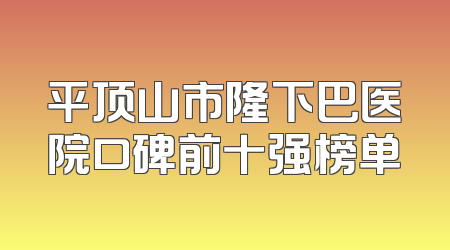 平顶山市隆下巴医院口碑前十强榜单