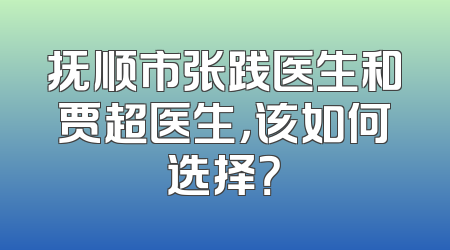 抚顺市张践医生和贾超医生，该如何选择？