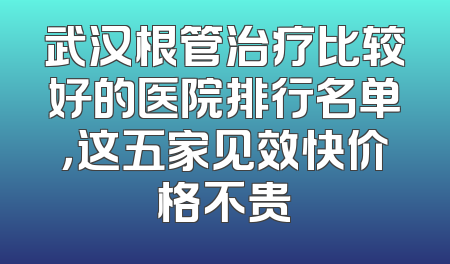 武汉根管治疗比较好的医院排行名单，这五家见效快价格不贵