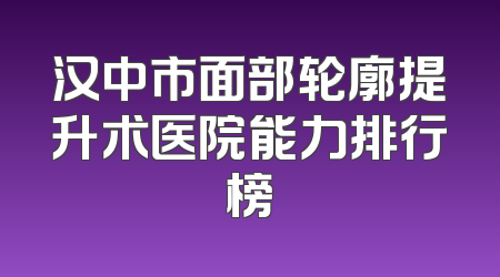汉中市面部轮廓提升术医院能力排行榜