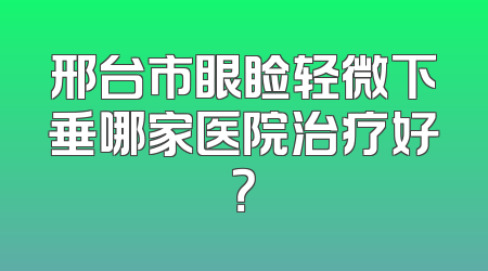 邢台市眼睑轻微下垂哪家医院治疗好？