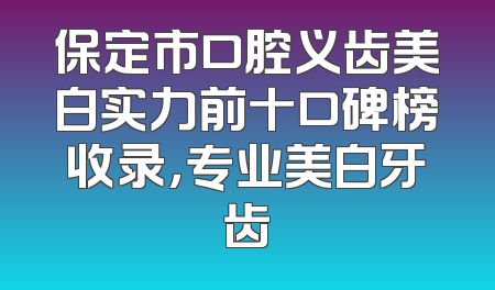 保定市口腔义齿美白实力前十口碑榜收录，专业美白牙齿