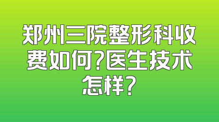 郑州三院整形科收费如何？医生技术怎样？