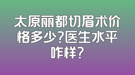 太原丽都切眉术价格多少？医生水平咋样？