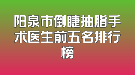 阳泉市倒睫抽脂手术医生前五名排行榜