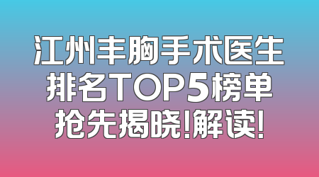 江州丰胸手术医生排名TOP5榜单抢先揭晓！解读！