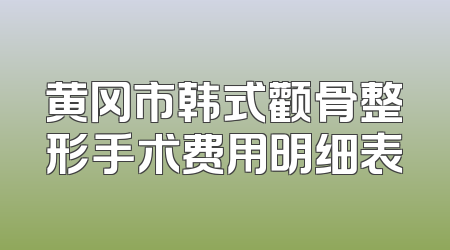黄冈市韩式颧骨整形手术费用明细表