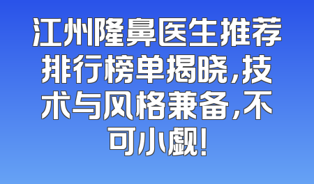 江州隆鼻医生推荐排行榜单揭晓，技术与风格兼备，不可小觑！