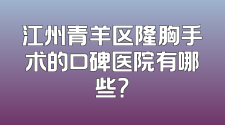 江州青羊区隆胸手术的口碑医院有哪些？