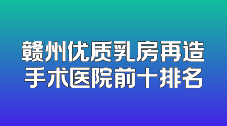 赣州优质乳房再造手术医院前十排名