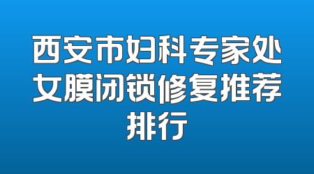 西安市妇科专家处女膜闭锁修复推荐排行