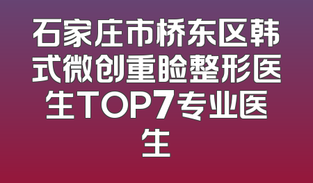 石家庄市桥东区韩式微创重睑整形医生TOP7专业医生