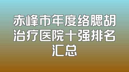 赤峰市年度络腮胡治疗医院十强排名汇总