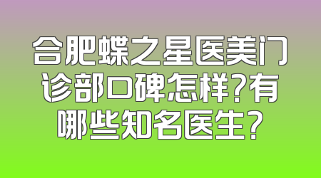 合肥蝶之星医美门诊部口碑怎样？有哪些知名医生？