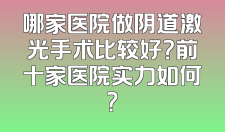 哪家医院做阴道激光手术比较好？前十家医院实力如何？