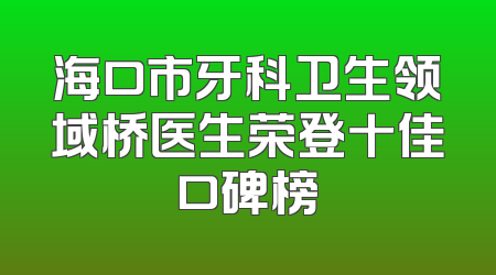 海口市牙科卫生领域桥医生荣登十佳口碑榜
