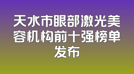 天水市眼部激光美容机构前十强榜单发布
