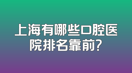 上海有哪些口腔医院排名靠前？