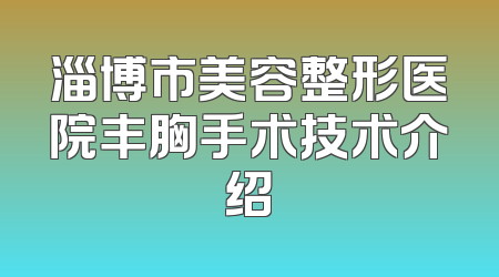 淄博市美容整形医院丰胸手术技术介绍