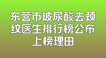 东营市玻尿酸去颈纹医生排行榜公布上榜理由