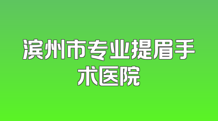 滨州市专业提眉手术医院