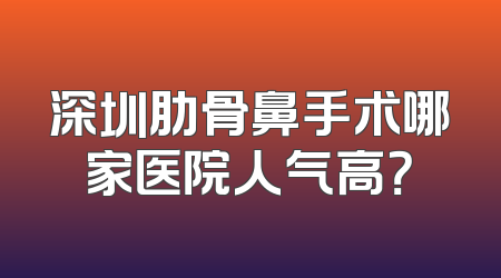 深圳肋骨鼻手术哪家医院人气高？