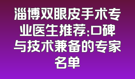 淄博双眼皮手术专业医生推荐：口碑与技术兼备的专家名单