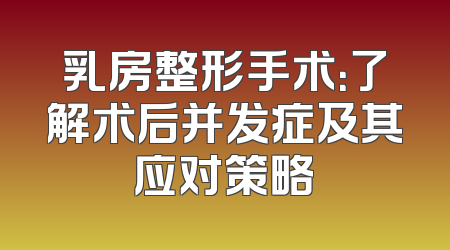 乳房整形手术：了解术后并发症及其应对策略