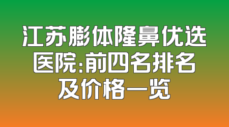 江苏膨体隆鼻优选医院：前四名排名及价格一览
