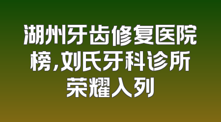 湖州牙齿修复医院榜，刘氏牙科诊所荣耀入列