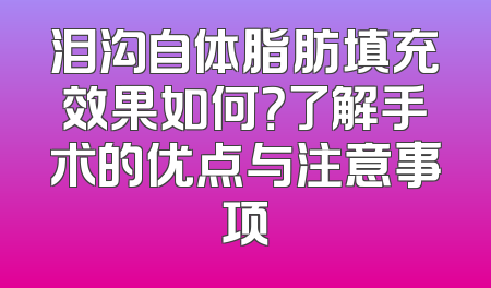 泪沟自体脂肪填充效果如何？了解手术的优点与注意事项