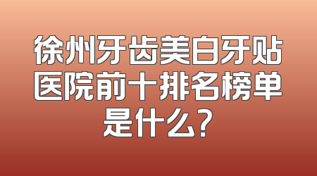 徐州牙齿美白牙贴医院前十排名榜单是什么？