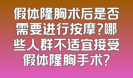 假体隆胸术后是否需要进行按摩？哪些人群不适宜接受假体隆胸手术？